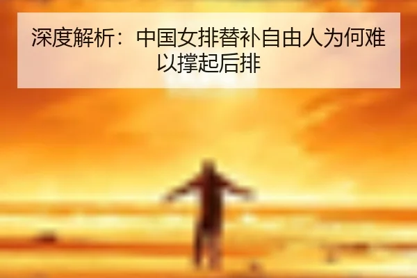 深度解析：中国女排替补自由人为何难以撑起后排